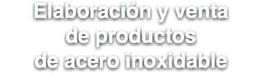 Elaboración y venta de productos de acero inoxidable 