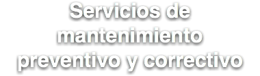 Servicios de mantenimiento
preventivo y correctivo