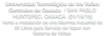 Universidad Tecnológica de los Valles Centrales de Oaxaca / SAN PABLO HUIXTEPEC, OAXACA. (01/15/15) Venta e instalación de una Marmita Industrial de 80 Litros para Servicio de Vapor con Sistema de Volteo. 